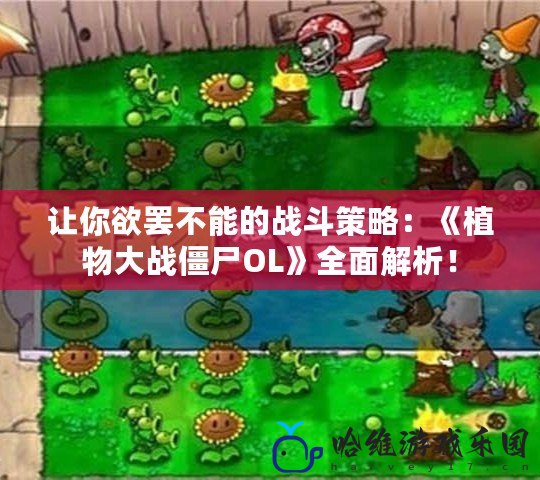 讓你欲罷不能的戰(zhàn)斗策略：《植物大戰(zhàn)僵尸OL》全面解析！