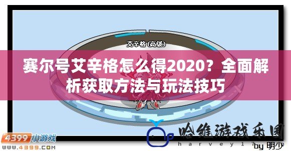 賽爾號艾辛格怎么得2020？全面解析獲取方法與玩法技巧