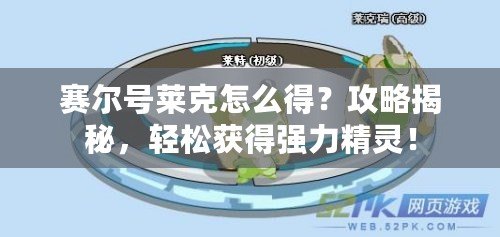 賽爾號萊克怎么得？攻略揭秘，輕松獲得強力精靈！