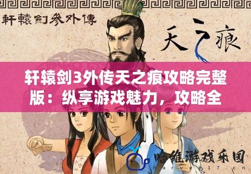 軒轅劍3外傳天之痕攻略完整版：縱享游戲魅力，攻略全面助力！