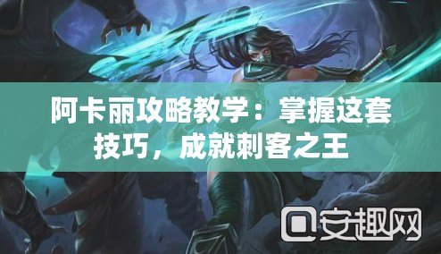 阿卡麗攻略教學：掌握這套技巧，成就刺客之王