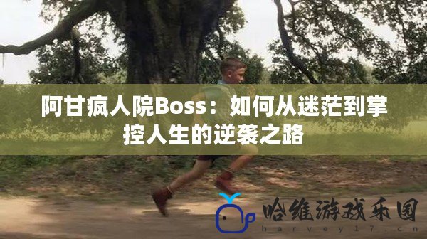 阿甘瘋人院Boss：如何從迷茫到掌控人生的逆襲之路