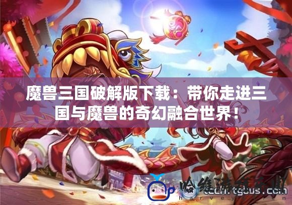 魔獸三國破解版下載：帶你走進三國與魔獸的奇幻融合世界！