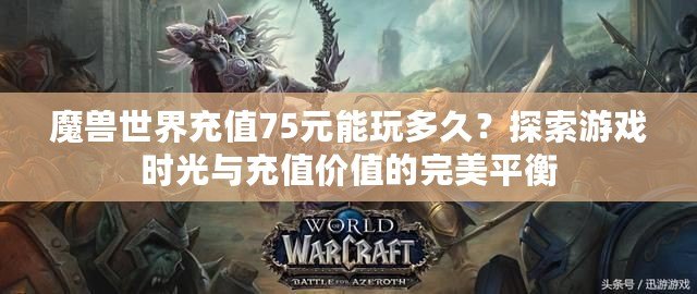 魔獸世界充值75元能玩多久？探索游戲時光與充值價值的完美平衡