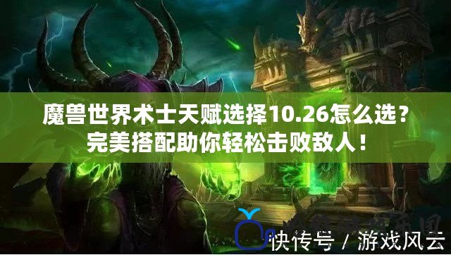 魔獸世界術士天賦選擇10.26怎么選？完美搭配助你輕松擊敗敵人！