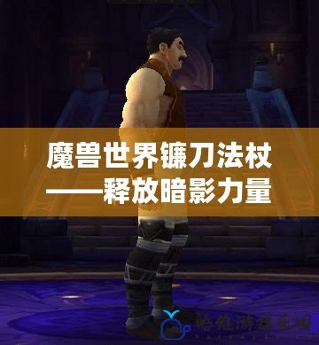 魔獸世界鐮刀法杖——釋放暗影力量的巔峰之作