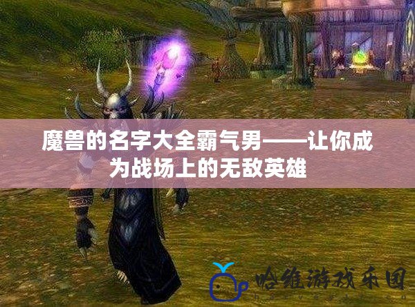 魔獸的名字大全霸氣男——讓你成為戰場上的無敵英雄