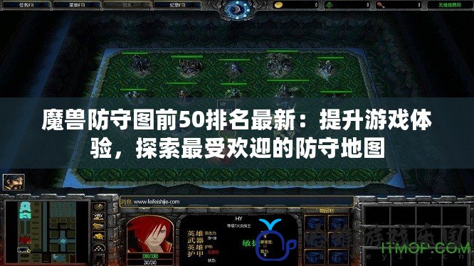 魔獸防守圖前50排名最新：提升游戲體驗(yàn)，探索最受歡迎的防守地圖