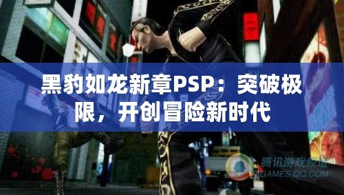 黑豹如龍新章PSP：突破極限，開創冒險新時代