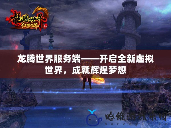 龍騰世界服務端——開啟全新虛擬世界，成就輝煌夢想