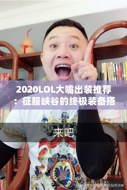 2020LOL大嘴出裝推薦：征服峽谷的終極裝備搭配