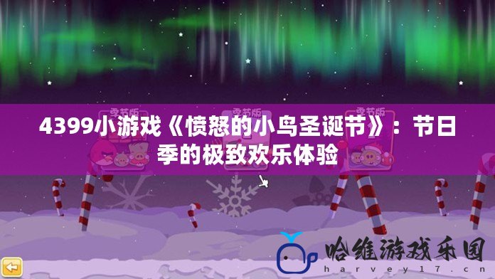 4399小游戲《憤怒的小鳥圣誕節》：節日季的極致歡樂體驗