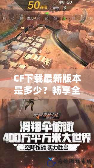 CF下載最新版本是多少？暢享全新游戲體驗，盡在CF官方版本！