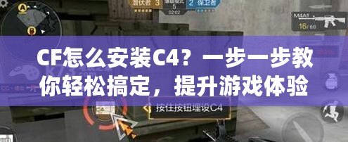 CF怎么安裝C4？一步一步教你輕松搞定，提升游戲體驗！