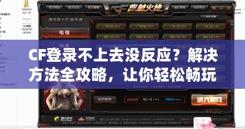 CF登錄不上去沒反應(yīng)？解決方法全攻略，讓你輕松暢玩！