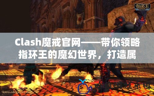 Clash魔戒官網——帶你領略指環王的魔幻世界，打造屬于你的英雄傳奇