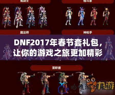 DNF2017年春節(jié)套禮包，讓你的游戲之旅更加精彩！