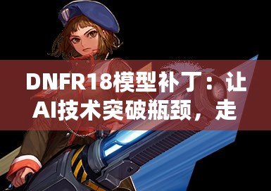 DNFR18模型補?。鹤孉I技術突破瓶頸，走向智能未來