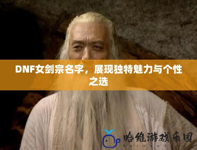 DNF女劍宗名字，展現獨特魅力與個性之選