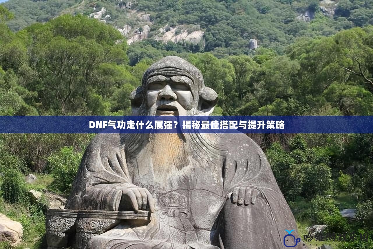 DNF氣功走什么屬強？揭秘最佳搭配與提升策略