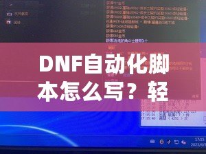 DNF自動化腳本怎么寫？輕松玩轉地下城與勇士的自動化之路！