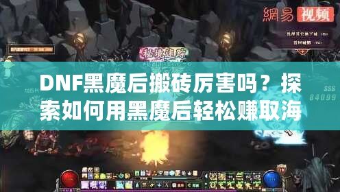 DNF黑魔后搬磚厲害嗎？探索如何用黑魔后輕松賺取海量金幣