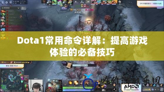 Dota1常用命令詳解：提高游戲體驗的必備技巧