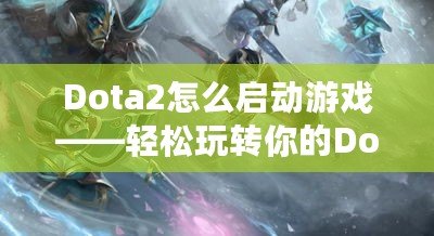 Dota2怎么啟動游戲——輕松玩轉你的Dota2冒險之旅