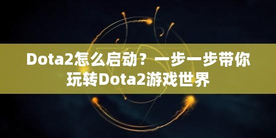 Dota2怎么啟動？一步一步帶你玩轉Dota2游戲世界