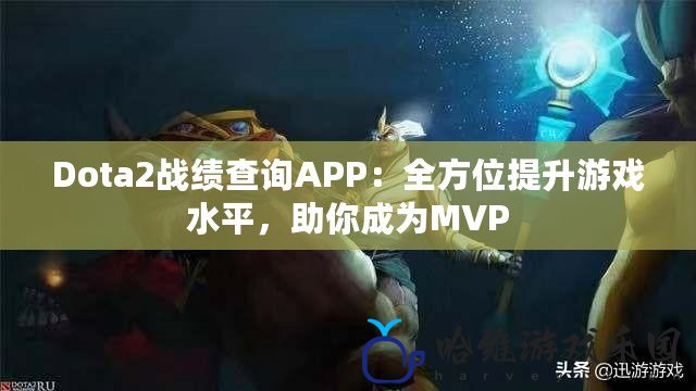 Dota2戰績查詢APP：全方位提升游戲水平，助你成為MVP