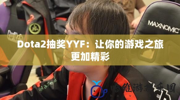 Dota2抽獎YYF：讓你的游戲之旅更加精彩