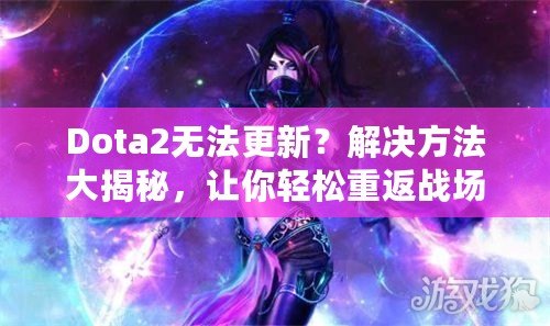 Dota2無法更新？解決方法大揭秘，讓你輕松重返戰場！