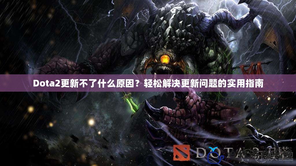 Dota2更新不了什么原因？輕松解決更新問題的實用指南