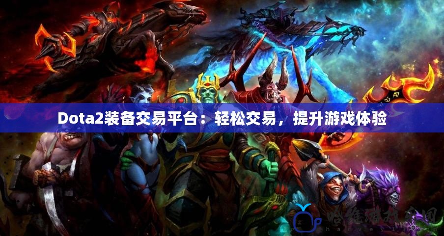 Dota2裝備交易平臺：輕松交易，提升游戲體驗