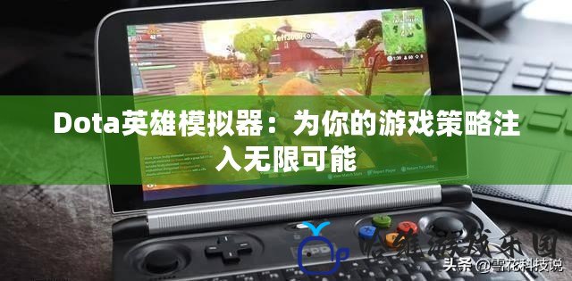 Dota英雄模擬器：為你的游戲策略注入無限可能