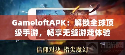 GameloftAPK：解鎖全球頂級手游，暢享無縫游戲體驗