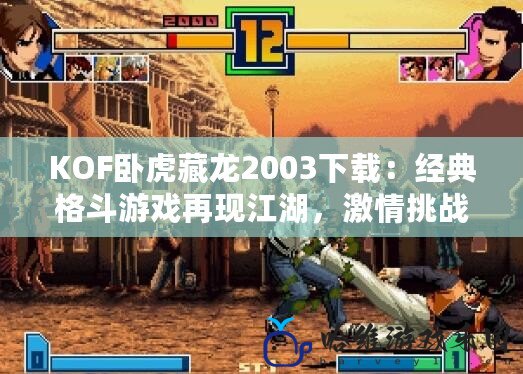 KOF臥虎藏龍2003下載：經典格斗游戲再現江湖，激情挑戰盡在掌握