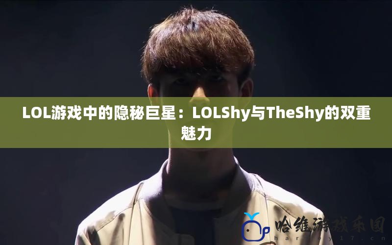 LOL游戲中的隱秘巨星：LOLShy與TheShy的雙重魅力