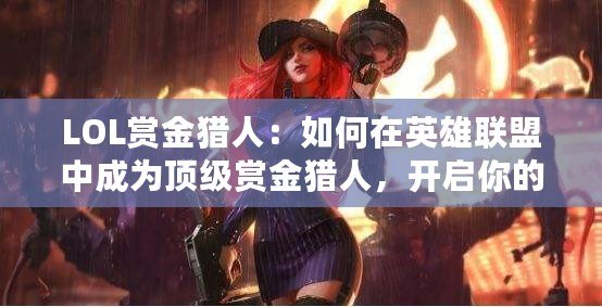 LOL賞金獵人：如何在英雄聯盟中成為頂級賞金獵人，開啟你的極限追擊之路！