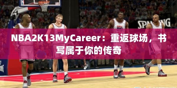 NBA2K13MyCareer：重返球場，書寫屬于你的傳奇