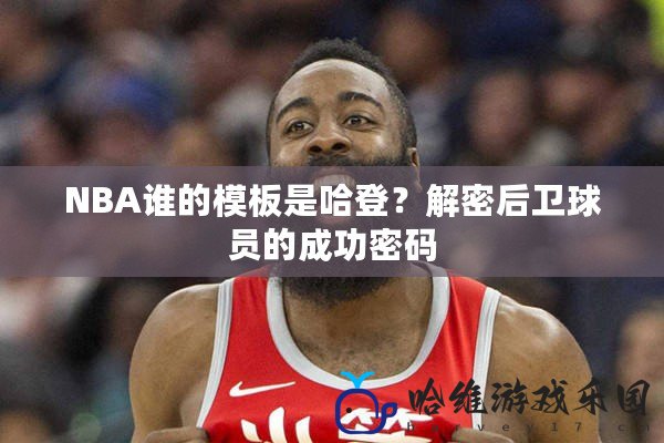 NBA誰(shuí)的模板是哈登？解密后衛(wèi)球員的成功密碼