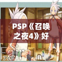 PSP《召喚之夜4》好玩嗎？探索這款經典SRPG的魅力與亮點