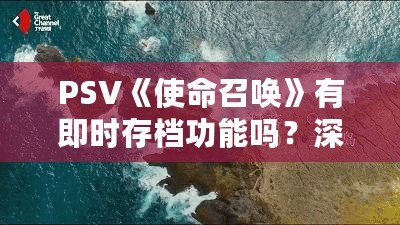 PSV《使命召喚》有即時存檔功能嗎？深入剖析PSV《使命召喚》游戲體驗