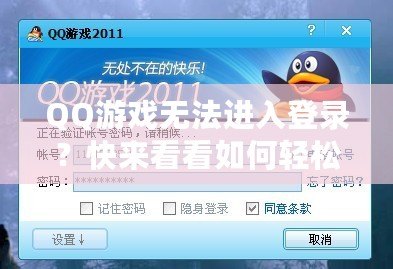 QQ游戲無法進(jìn)入登錄？快來看看如何輕松解決這個問題！