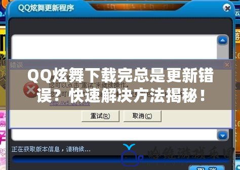 QQ炫舞下載完總是更新錯(cuò)誤？快速解決方法揭秘！