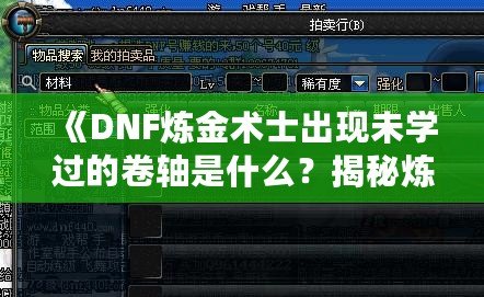 《DNF煉金術士出現未學過的卷軸是什么？揭秘煉金術士神秘技能之謎！》