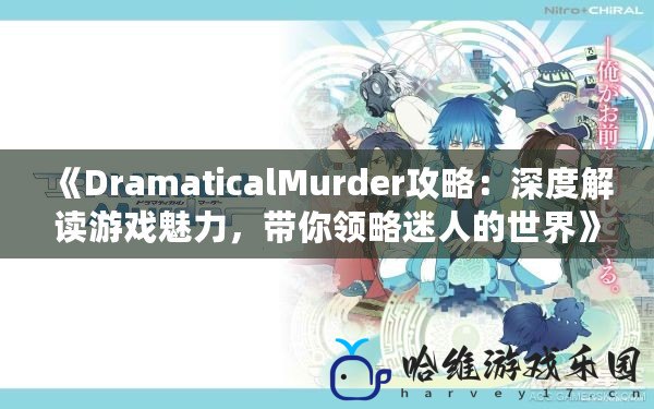 《DramaticalMurder攻略：深度解讀游戲魅力，帶你領略迷人的世界》