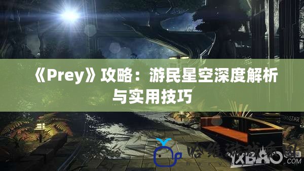 《Prey》攻略：游民星空深度解析與實用技巧