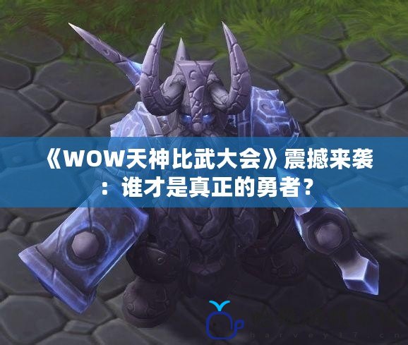 《WOW天神比武大會》震撼來襲：誰才是真正的勇者？