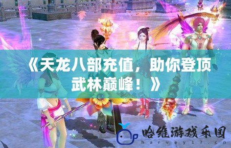 《天龍八部充值，助你登頂武林巔峰！》